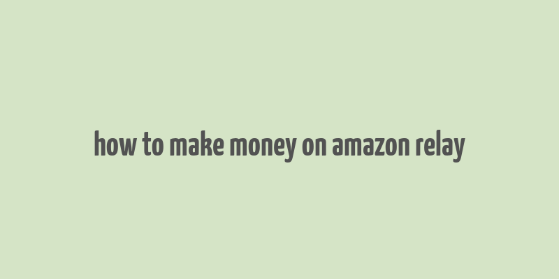 how to make money on amazon relay