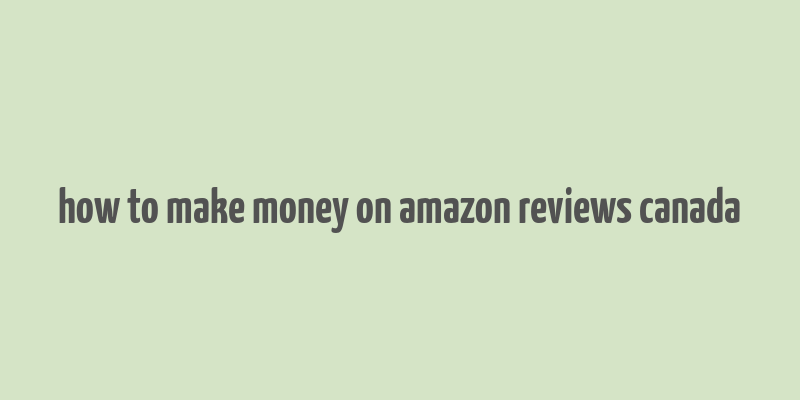 how to make money on amazon reviews canada