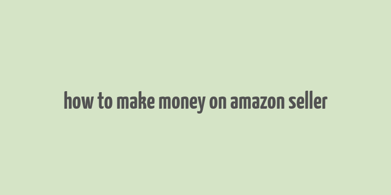 how to make money on amazon seller