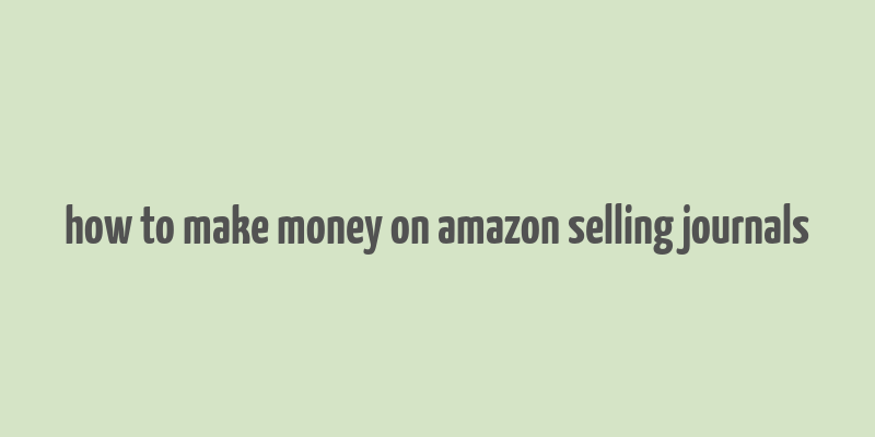 how to make money on amazon selling journals