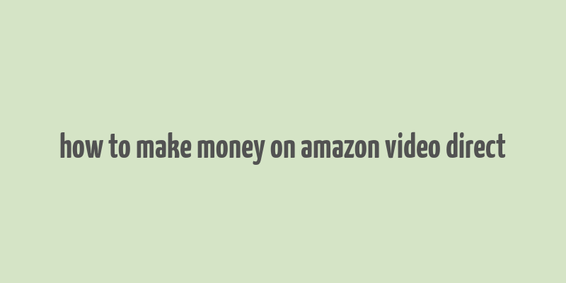 how to make money on amazon video direct