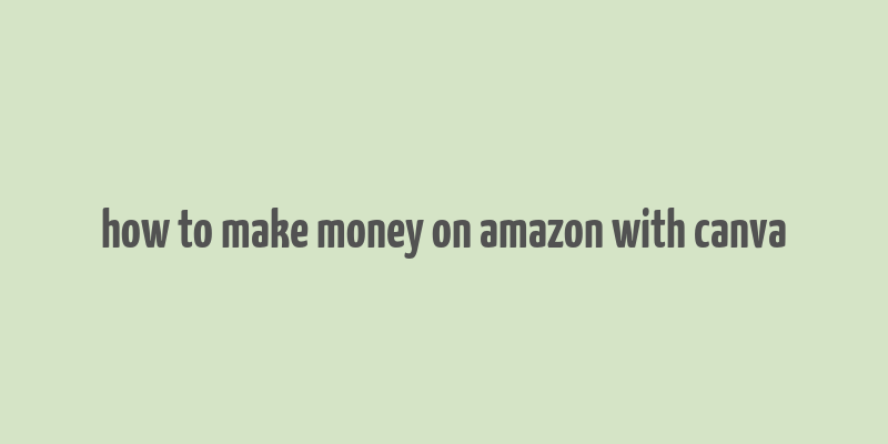 how to make money on amazon with canva