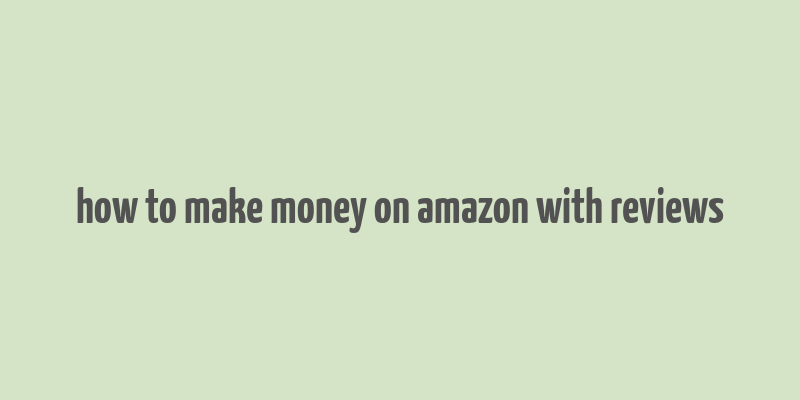 how to make money on amazon with reviews