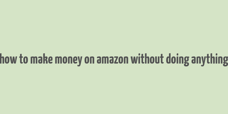 how to make money on amazon without doing anything