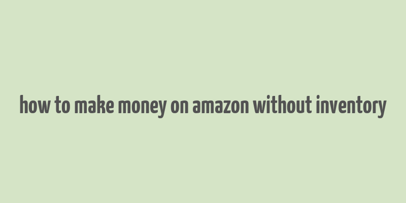 how to make money on amazon without inventory