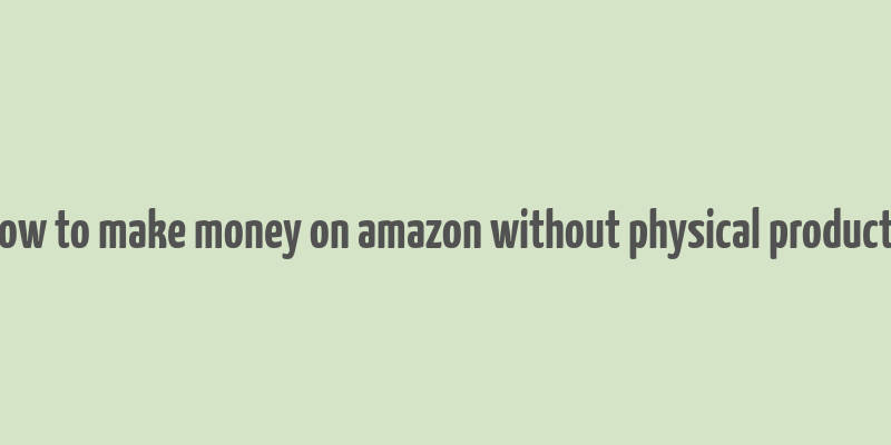 how to make money on amazon without physical products