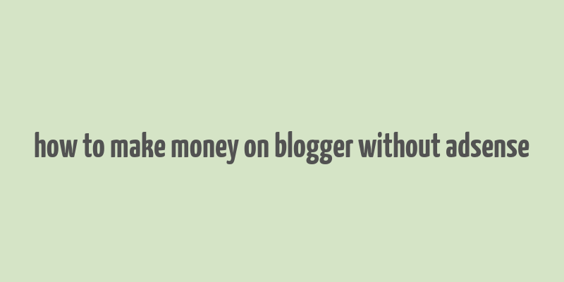 how to make money on blogger without adsense