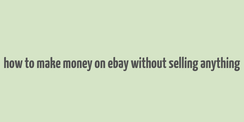 how to make money on ebay without selling anything