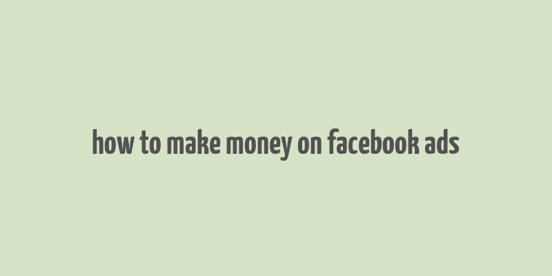 how to make money on facebook ads