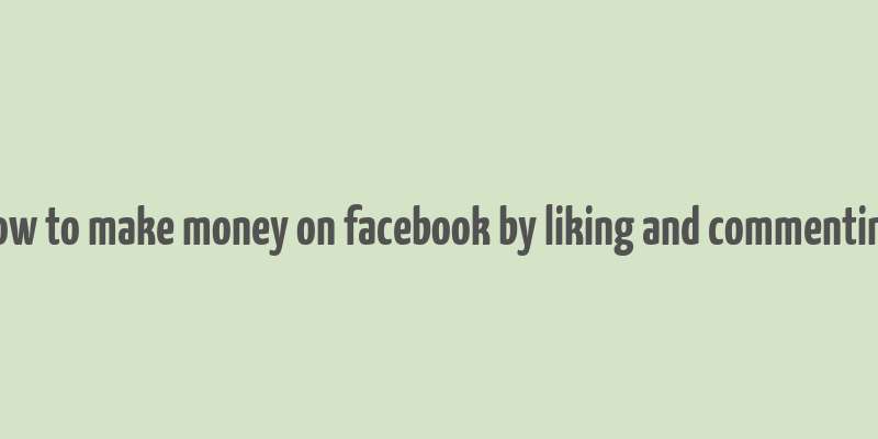 how to make money on facebook by liking and commenting