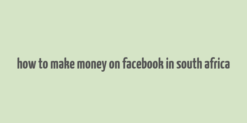 how to make money on facebook in south africa