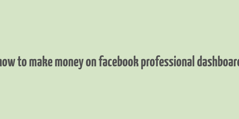 how to make money on facebook professional dashboard