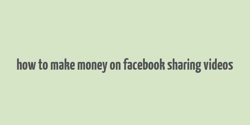 how to make money on facebook sharing videos