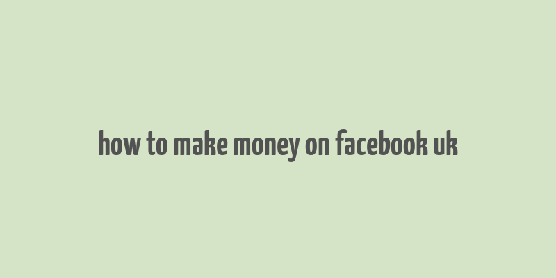 how to make money on facebook uk