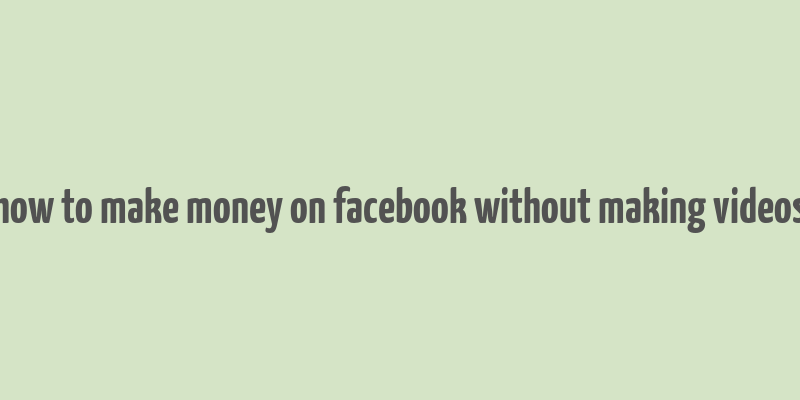 how to make money on facebook without making videos