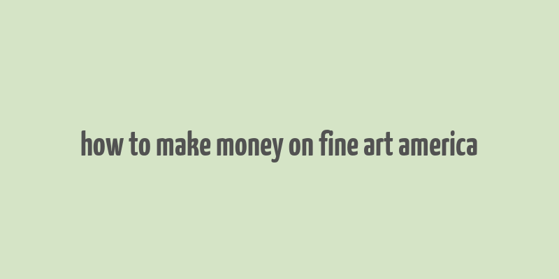 how to make money on fine art america