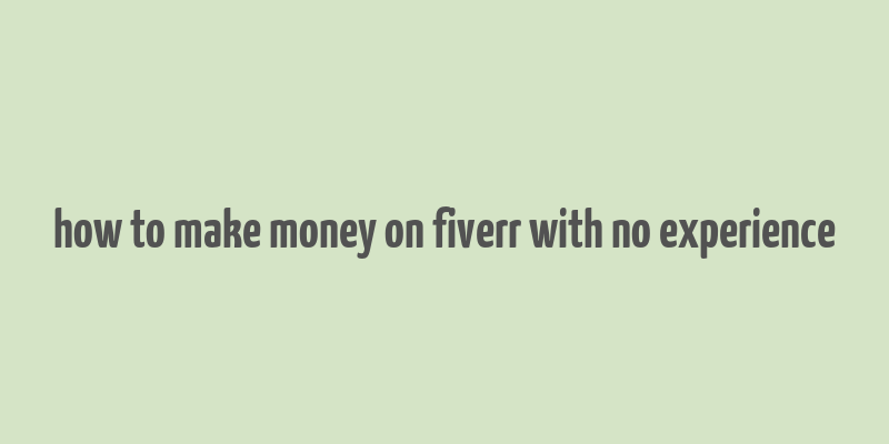 how to make money on fiverr with no experience