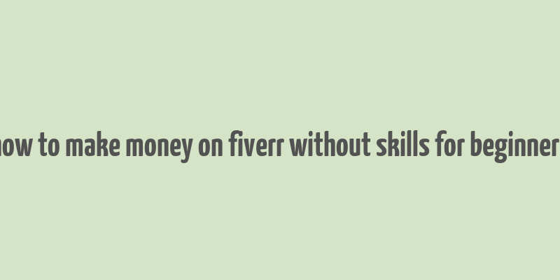 how to make money on fiverr without skills for beginners