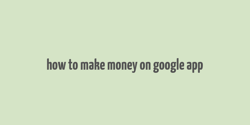 how to make money on google app