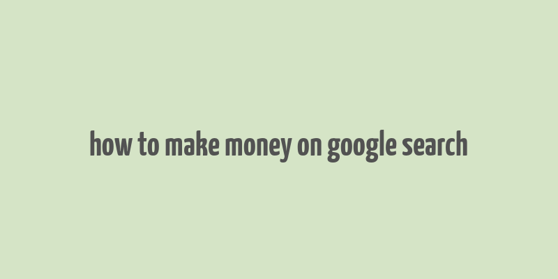 how to make money on google search