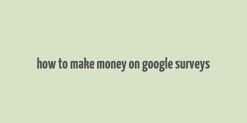 how to make money on google surveys