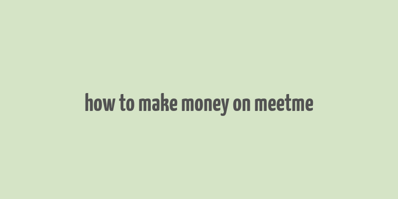 how to make money on meetme