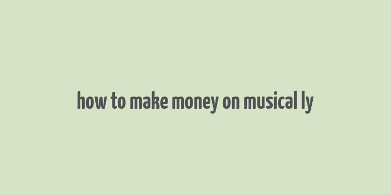 how to make money on musical ly