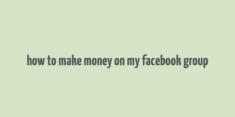 how to make money on my facebook group