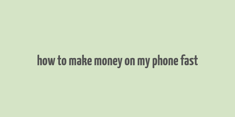 how to make money on my phone fast