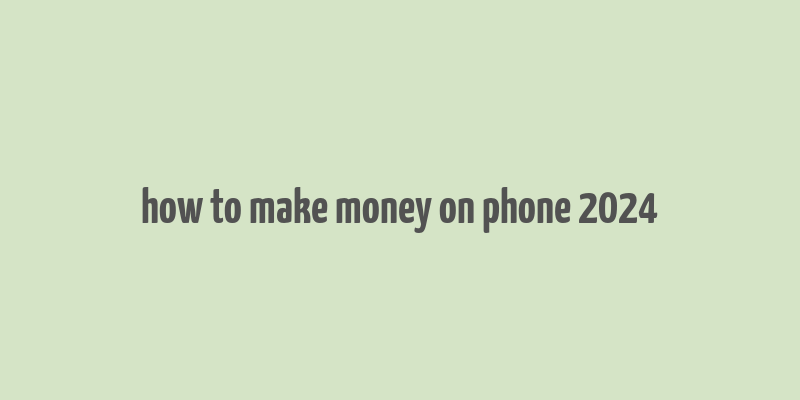 how to make money on phone 2024