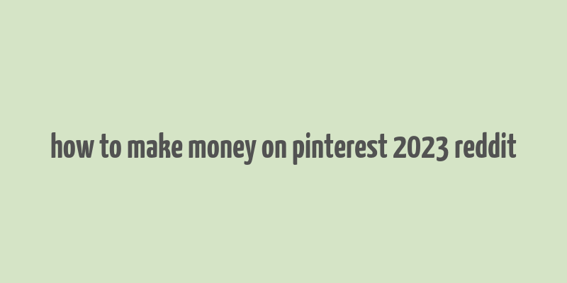 how to make money on pinterest 2023 reddit