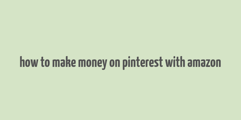 how to make money on pinterest with amazon