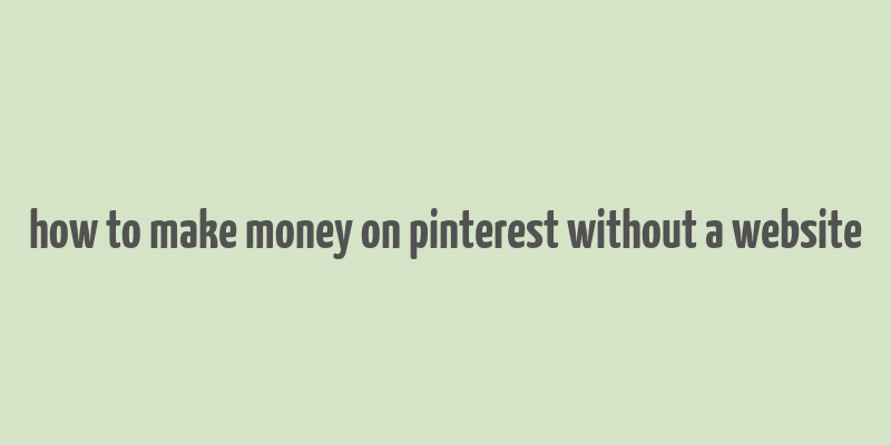 how to make money on pinterest without a website