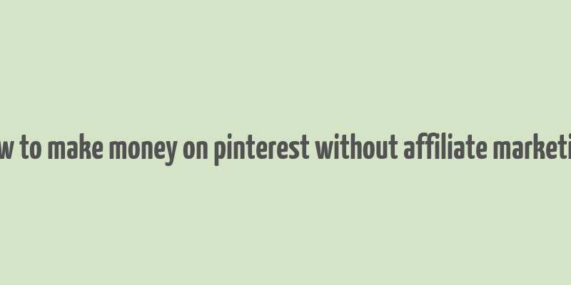 how to make money on pinterest without affiliate marketing