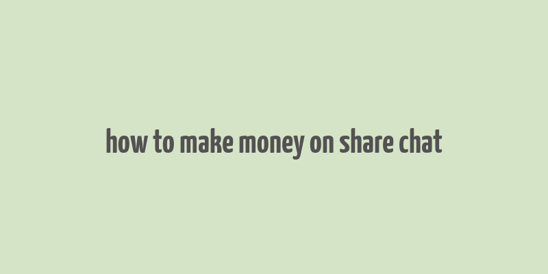 how to make money on share chat