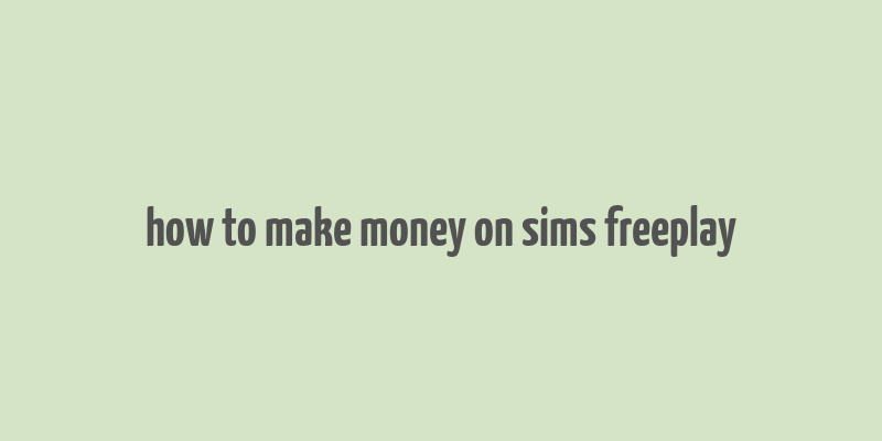 how to make money on sims freeplay