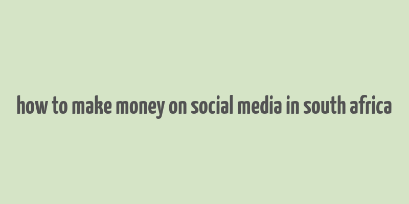 how to make money on social media in south africa