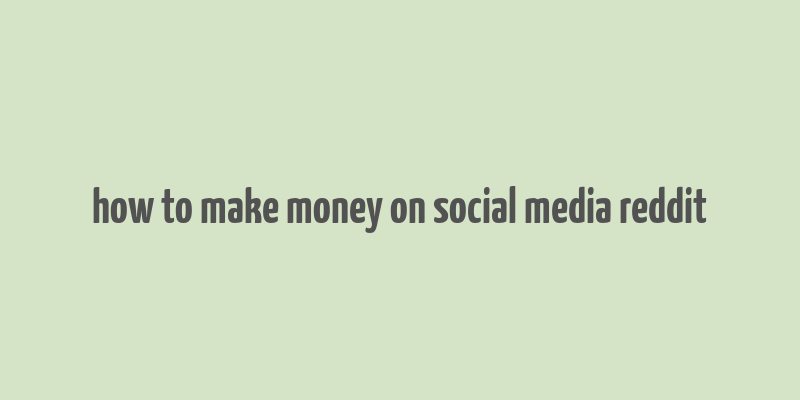 how to make money on social media reddit