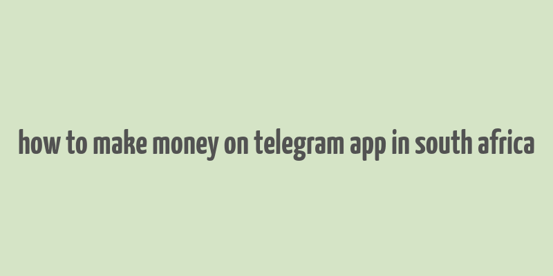 how to make money on telegram app in south africa