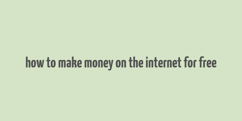 how to make money on the internet for free