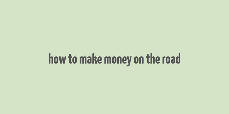 how to make money on the road