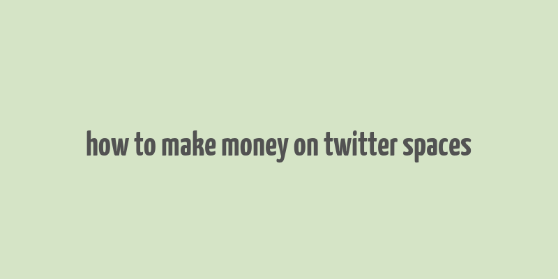 how to make money on twitter spaces