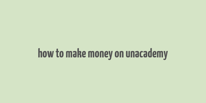 how to make money on unacademy