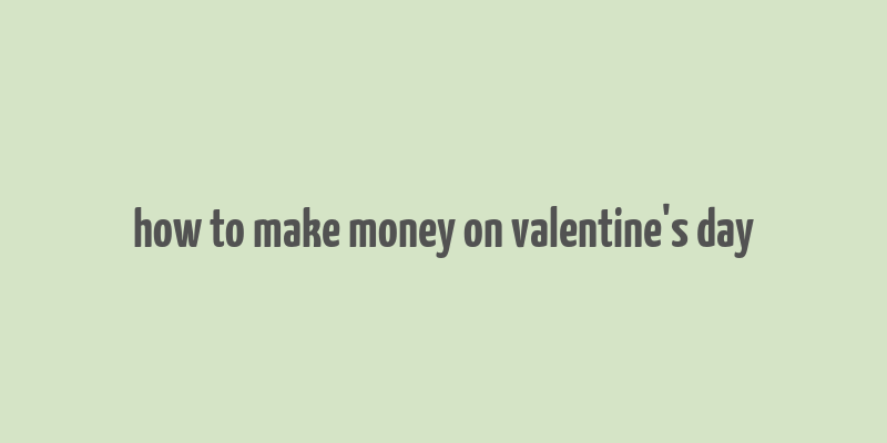 how to make money on valentine's day