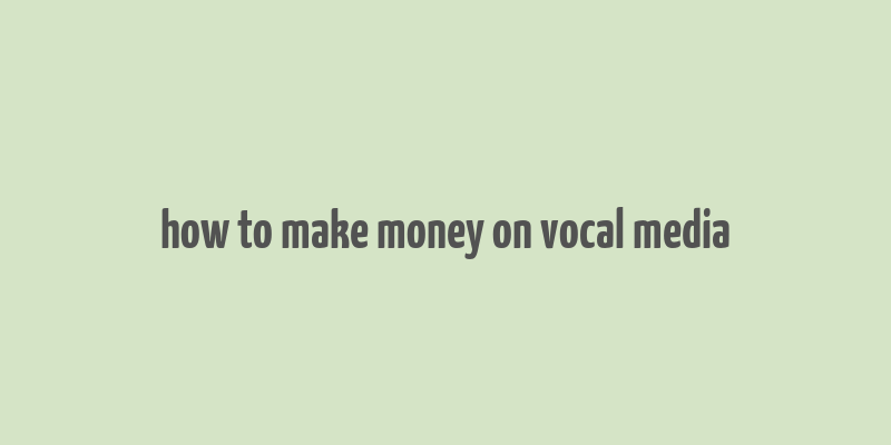 how to make money on vocal media