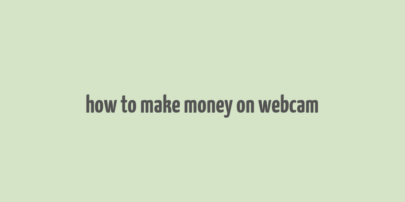 how to make money on webcam