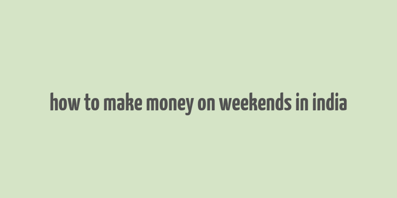 how to make money on weekends in india