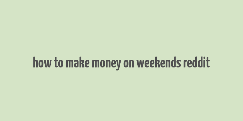 how to make money on weekends reddit