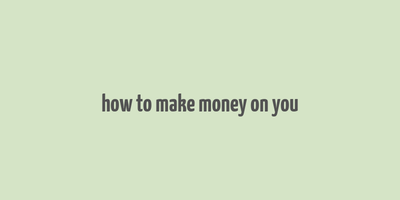 how to make money on you