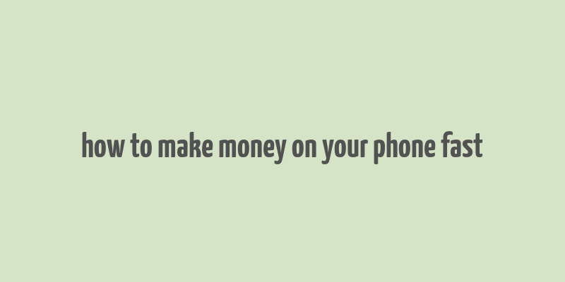 how to make money on your phone fast